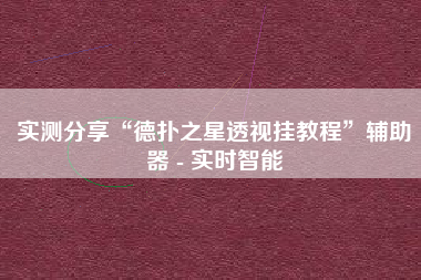 实测分享“德扑之星透视挂教程”辅助器 - 实时智能
