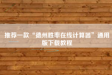 推荐一款“德州胜率在线计算器”通用版下载教程