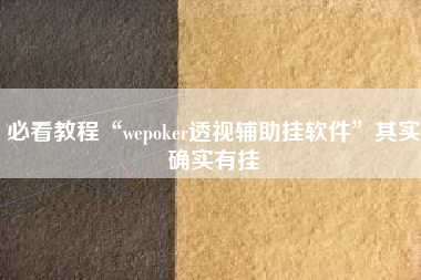 必看教程“wepoker透视辅助挂软件”其实确实有挂