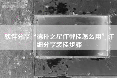 软件分享“德扑之星作弊挂怎么用	”详细分享装挂步骤