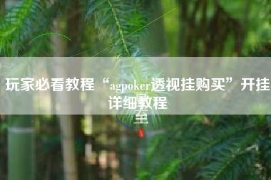 玩家必看教程“agpoker透视挂购买”开挂详细教程
