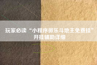 玩家必读“小程序微乐斗地主免费挂”开挂辅助详细