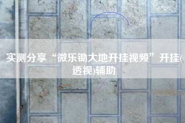 实测分享“微乐锄大地开挂视频	”开挂(透视)辅助