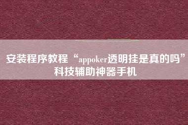 安装程序教程“appoker透明挂是真的吗	”科技辅助神器手机