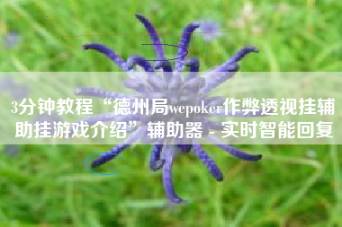 3分钟教程“德州局wepoker作弊透视挂辅助挂游戏介绍	”辅助器 - 实时智能回复