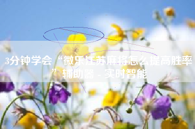 3分钟学会“微乐江苏麻将怎么提高胜率	”辅助器 - 实时智能