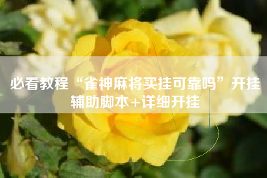 必看教程“雀神麻将买挂可靠吗”开挂辅助脚本+详细开挂