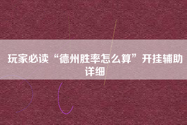 玩家必读“德州胜率怎么算	”开挂辅助详细