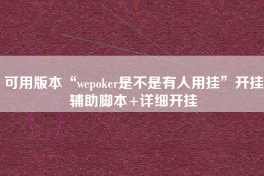 可用版本“wepoker是不是有人用挂”开挂辅助脚本+详细开挂