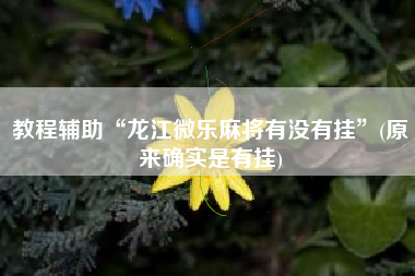 教程辅助“龙江微乐麻将有没有挂”(原来确实是有挂)