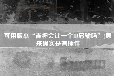 可用版本“雀神会让一个ID总输吗”(原来确实是有插件