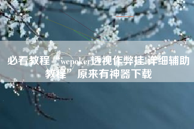 必看教程“wepoker透视作弊挂!详细辅助教程”原来有神器下载