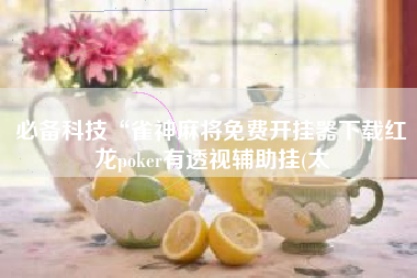 必备科技“雀神麻将免费开挂器下载红龙poker有透视辅助挂(太 必备科技“雀神麻将免费开挂器下载红龙poker有透视辅助挂(太