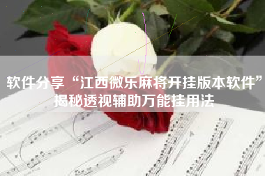 软件分享“江西微乐麻将开挂版本软件”揭秘透视辅助万能挂用法