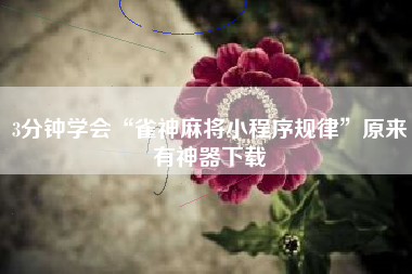 3分钟学会“雀神麻将小程序规律	”原来有神器下载