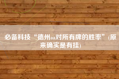 必备科技“德州aa对所有牌的胜率”(原来确实是有挂)