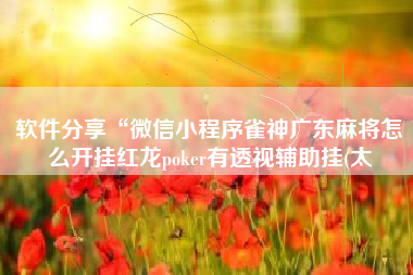 软件分享“微信小程序雀神广东麻将怎么开挂红龙poker有透视辅助挂(太