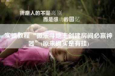 实操教程“微乐斗地主创建房间必赢神器”(原来确实是有挂)