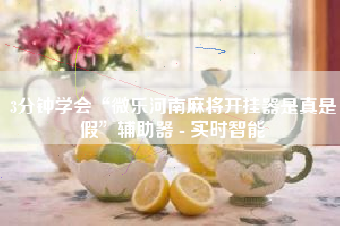 3分钟学会“微乐河南麻将开挂器是真是假”辅助器 - 实时智能