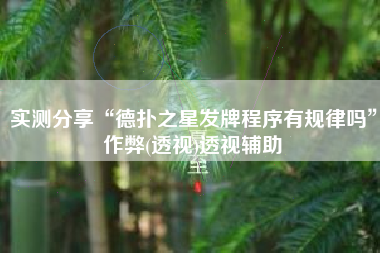 实测分享“德扑之星发牌程序有规律吗	”作弊(透视)透视辅助