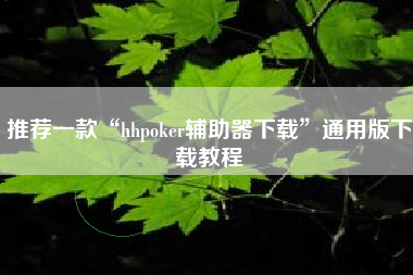 推荐一款“hhpoker辅助器下载”通用版下载教程