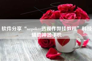 软件分享“wepoker透视作弊挂教程	”科技辅助神器手机