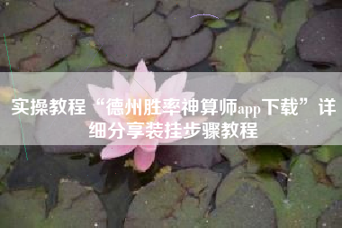 实操教程“德州胜率神算师app下载”详细分享装挂步骤教程