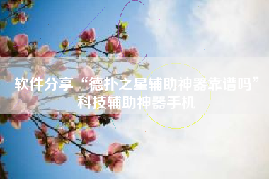 软件分享“德扑之星辅助神器靠谱吗”科技辅助神器手机