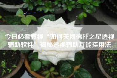 今日必看教程“如何关闭德扑之星透视辅助软件”揭秘透视辅助万能挂用法