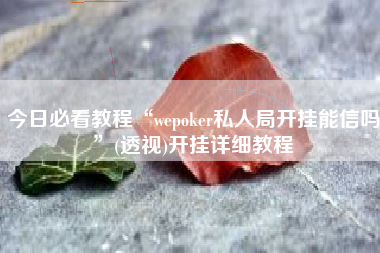 今日必看教程“wepoker私人局开挂能信吗”(透视)开挂详细教程