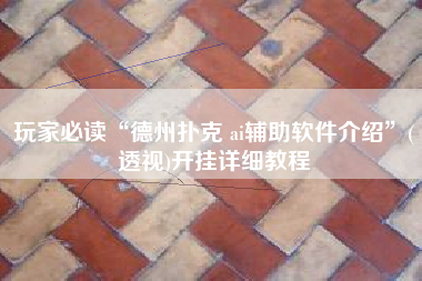 玩家必读“德州扑克 ai辅助软件介绍	”(透视)开挂详细教程