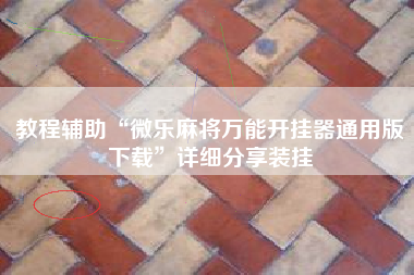 教程辅助“微乐麻将万能开挂器通用版下载”详细分享装挂