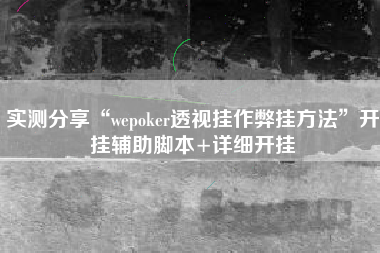 实测分享“wepoker透视挂作弊挂方法”开挂辅助脚本+详细开挂
