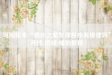 可用版本“德扑之星发牌程序有规律吗”开挂(透视)辅助教程