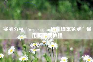 实测分享“wepokerplus透视脚本免费”通用版下载教程