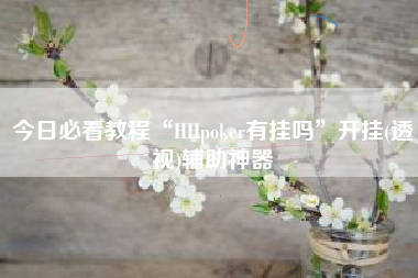 今日必看教程“HHpoker有挂吗	”开挂(透视)辅助神器