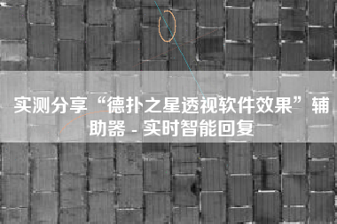 实测分享“德扑之星透视软件效果”辅助器 - 实时智能回复