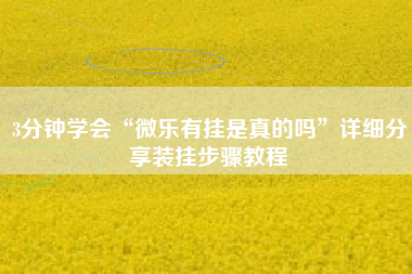 3分钟学会“微乐有挂是真的吗	”详细分享装挂步骤教程