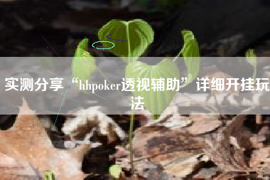 实测分享“hhpoker透视辅助	”详细开挂玩法