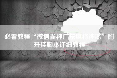 必看教程“微信雀神广东麻将神器	”附开挂脚本详细教程