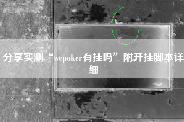 分享实测“wepoker有挂吗”附开挂脚本详细