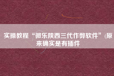 实操教程“微乐陕西三代作弊软件”(原来确实是有插件