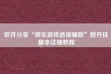 软件分享“微乐游戏透视辅助”附开挂脚本详细教程