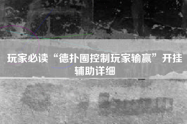 玩家必读“德扑圈控制玩家输赢	”开挂辅助详细