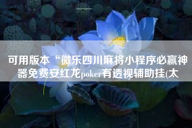 可用版本“微乐四川麻将小程序必赢神器免费安红龙poker有透视辅助挂(太