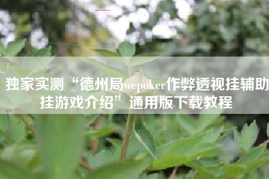 独家实测“德州局wepoker作弊透视挂辅助挂游戏介绍	”通用版下载教程