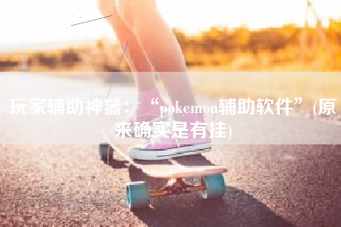 玩家辅助神器：“pokemon辅助软件”(原来确实是有挂)