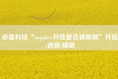 必备科技“wepoker开挂是否被限制	”开挂(透视)辅助