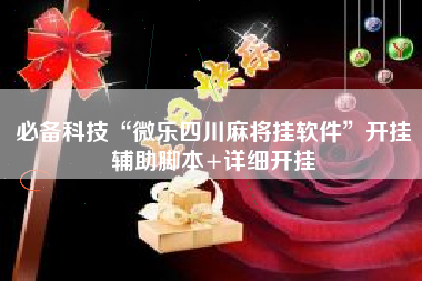 必备科技“微乐四川麻将挂软件”开挂辅助脚本+详细开挂