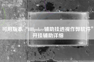 可用版本“HHpoker辅助挂透视作弊软件	”开挂辅助详细
